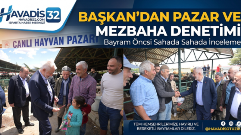 Isparta’da Bayram Hazırlıkları Tamam: Başkan’dan Pazar ve Mezbaha Denetimi