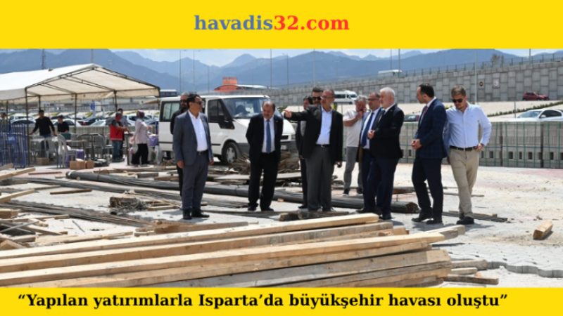 “Yapılan yatırımlarla Isparta’da büyükşehir havası oluştu”