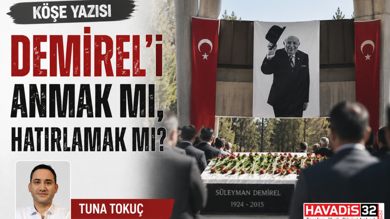 DEMİREL'İ ANMAK MI, HATIRLAMAK MI?